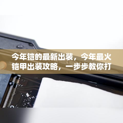 今年最火鎧甲出裝攻略，打造無敵戰(zhàn)力，最新鎧甲出裝詳解