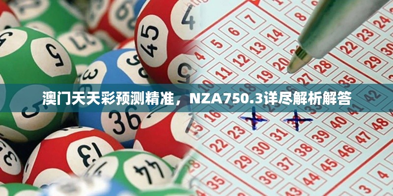 澳門天天彩預(yù)測精準(zhǔn)，NZA750.3詳盡解析解答