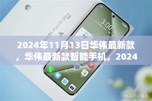 華偉最新款智能手機(jī)發(fā)布，科技之光閃耀于2024年11月13日