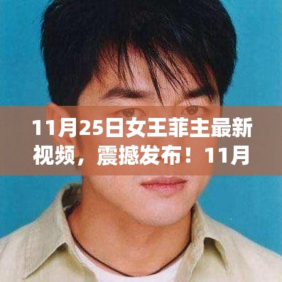 11月25日女王菲最新視頻震撼發(fā)布，獨(dú)家解析，展現(xiàn)無限魅力