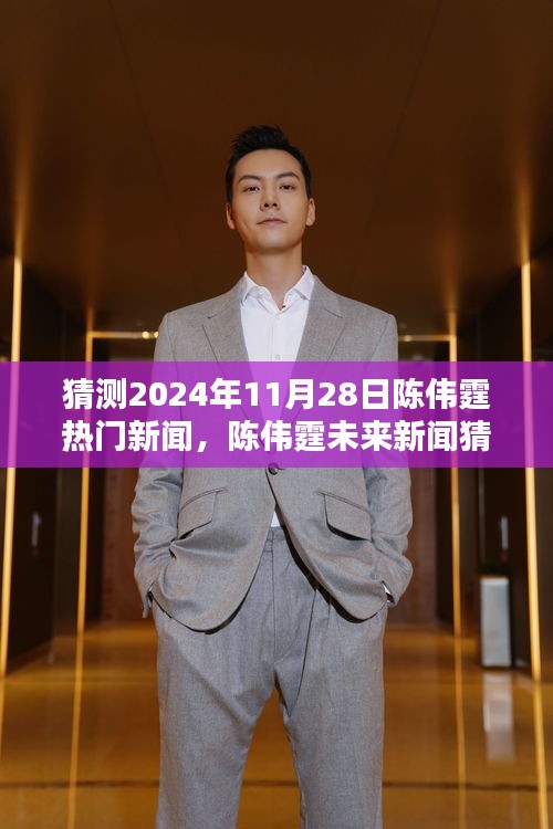 揭秘陳偉霆未來動(dòng)態(tài)，預(yù)測(cè)陳偉霆在2024年11月28日的熱門新聞動(dòng)態(tài)