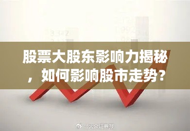 股票大股東影響力揭秘，如何影響股市走勢？