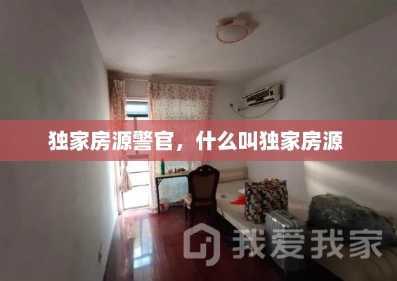 獨(dú)家房源警官，什么叫獨(dú)家房源 