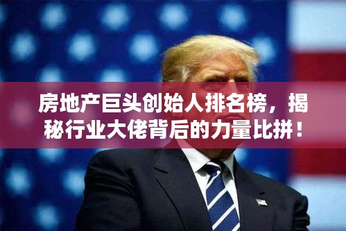 房地產(chǎn)巨頭創(chuàng)始人排名榜，揭秘行業(yè)大佬背后的力量比拼！