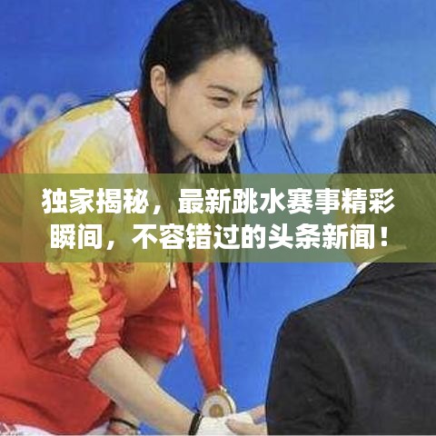 獨(dú)家揭秘，最新跳水賽事精彩瞬間，不容錯(cuò)過的頭條新聞！