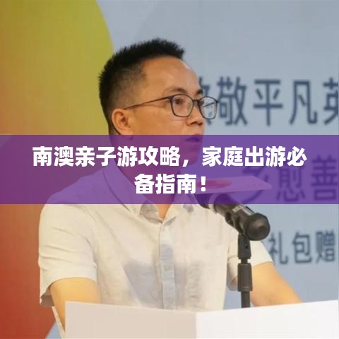 南澳親子游攻略，家庭出游必備指南！