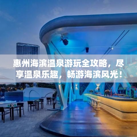 惠州海濱溫泉游玩全攻略，盡享溫泉樂趣，暢游海濱風(fēng)光！