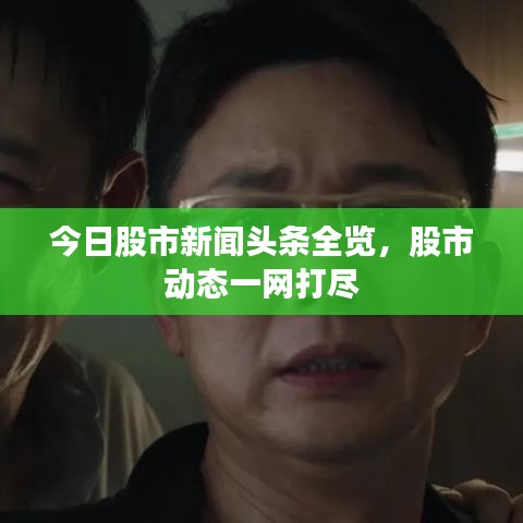 今日股市新聞頭條全覽，股市動態(tài)一網(wǎng)打盡