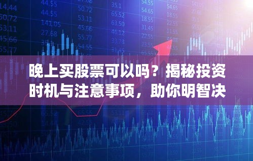 晚上買股票可以嗎？揭秘投資時(shí)機(jī)與注意事項(xiàng)，助你明智決策！