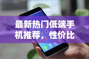 最新熱門低端手機(jī)推薦，性價(jià)比之選！