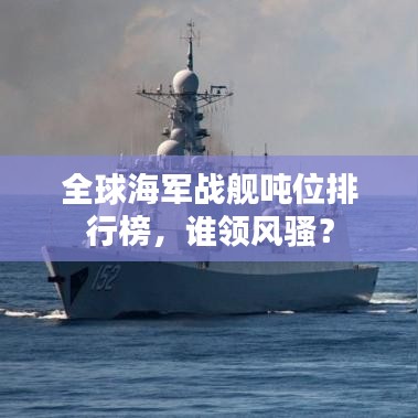 全球海軍戰(zhàn)艦噸位排行榜，誰領(lǐng)風(fēng)騷？