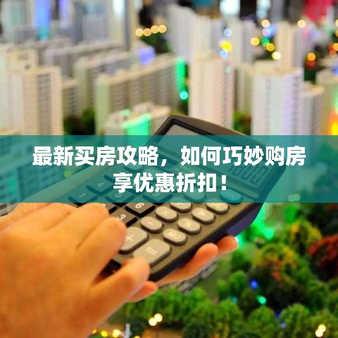 最新買房攻略，如何巧妙購房享優(yōu)惠折扣！