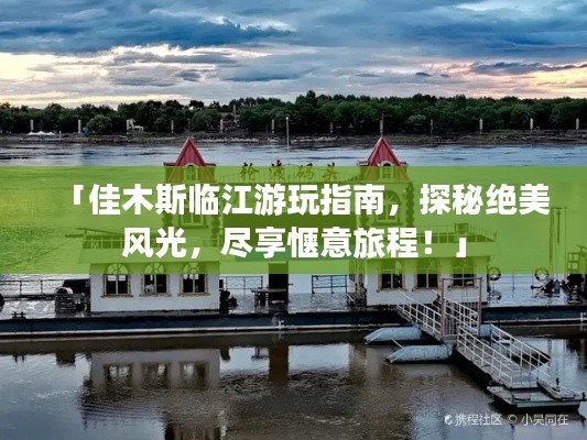 「佳木斯臨江游玩指南，探秘絕美風(fēng)光，盡享愜意旅程！」