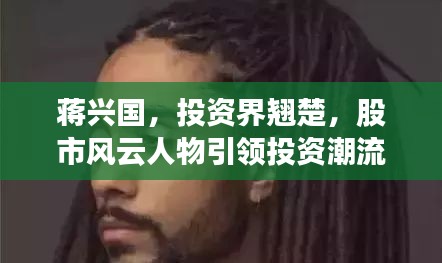 蔣興國，投資界翹楚，股市風云人物引領投資潮流