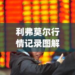 利弗莫爾行情記錄圖解，深度解析市場(chǎng)走勢(shì)，掌握投資先機(jī)！