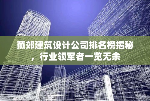 燕郊建筑設(shè)計(jì)公司排名榜揭秘，行業(yè)領(lǐng)軍者一覽無(wú)余