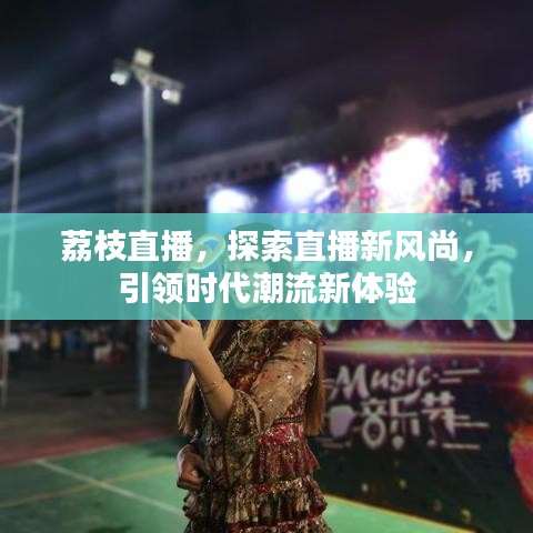 荔枝直播，探索直播新風(fēng)尚，引領(lǐng)時(shí)代潮流新體驗(yàn)
