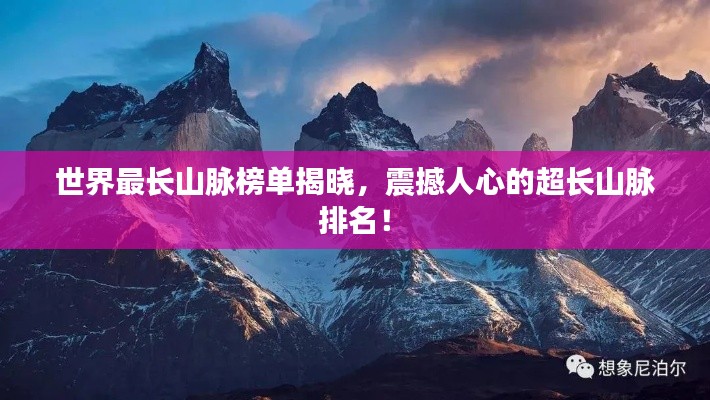 世界最長(zhǎng)山脈榜單揭曉，震撼人心的超長(zhǎng)山脈排名！