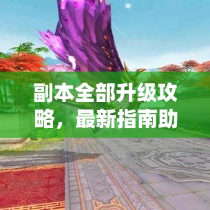 副本全部升級攻略，最新指南助你輕松通關(guān)！