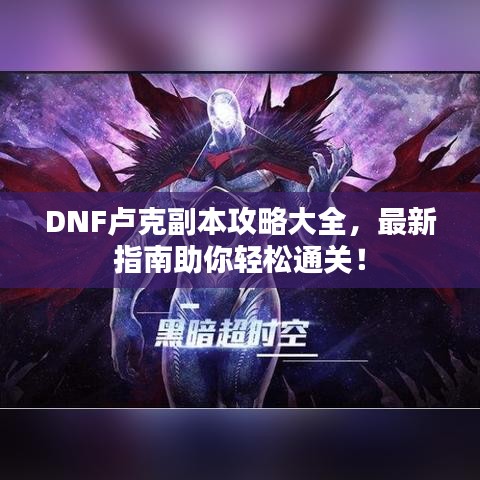 DNF盧克副本攻略大全，最新指南助你輕松通關(guān)！