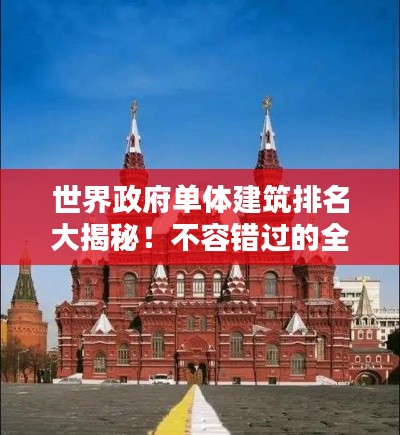 世界政府單體建筑排名大揭秘！不容錯(cuò)過的全球地標(biāo)建筑榜單