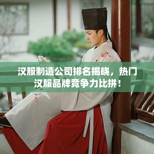 漢服制造公司排名揭曉，熱門(mén)漢服品牌競(jìng)爭(zhēng)力比拼！
