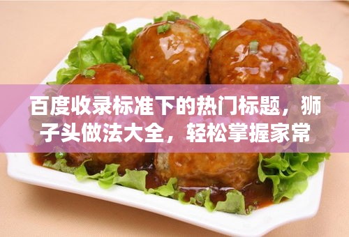 百度收錄標(biāo)準(zhǔn)下的熱門(mén)標(biāo)題，獅子頭做法大全，輕松掌握家常美食制作技巧！