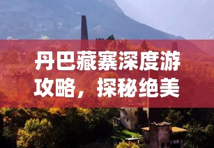 丹巴藏寨深度游攻略，探秘絕美風(fēng)光與獨(dú)特文化