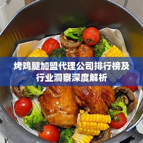 烤雞腿加盟代理公司排行榜及行業(yè)洞察深度解析
