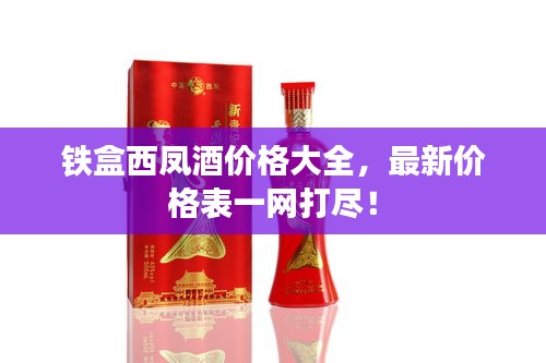 鐵盒西鳳酒價(jià)格大全，最新價(jià)格表一網(wǎng)打盡！