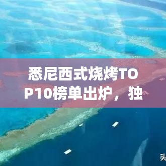 悉尼西式燒烤TOP10榜單出爐，獨特美食之旅不容錯過