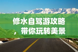 修水自駕游攻略，帶你玩轉(zhuǎn)美景，盡享自駕樂趣！