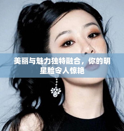 美麗與魅力獨特融合，你的明星臉令人驚艷