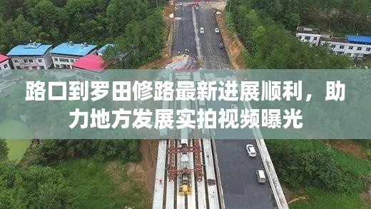 路口到羅田修路最新進(jìn)展順利，助力地方發(fā)展實(shí)拍視頻曝光