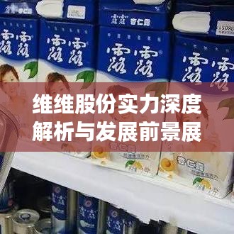維維股份實力深度解析與發(fā)展前景展望