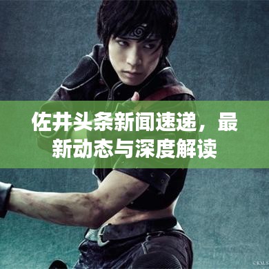 佐井頭條新聞速遞，最新動態(tài)與深度解讀