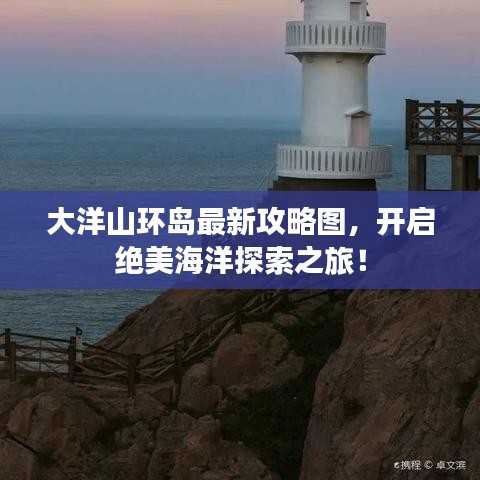 大洋山環(huán)島最新攻略圖，開啟絕美海洋探索之旅！