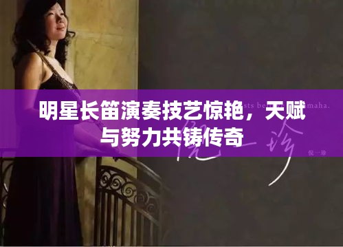 明星長笛演奏技藝驚艷，天賦與努力共鑄傳奇