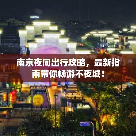 南京夜間出行攻略，最新指南帶你暢游不夜城！
